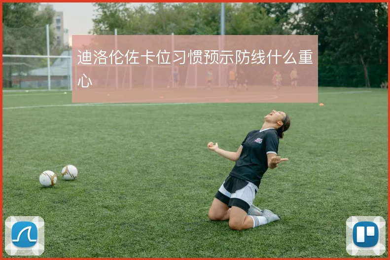 迪洛伦佐卡位习惯预示防线什么重心