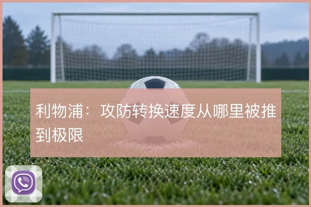 利物浦:攻防转换速度从哪里被推到极限