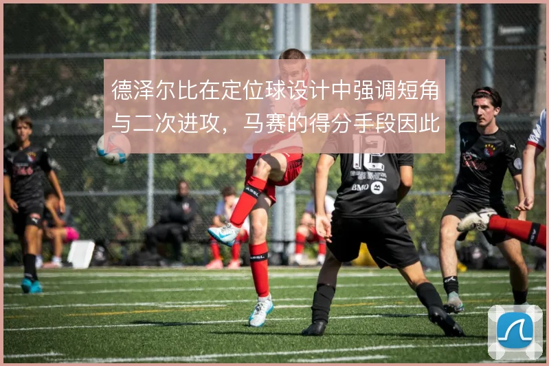德泽尔比在定位球设计中强调短角与二次进攻，马赛的得分手段因此更趋多样
