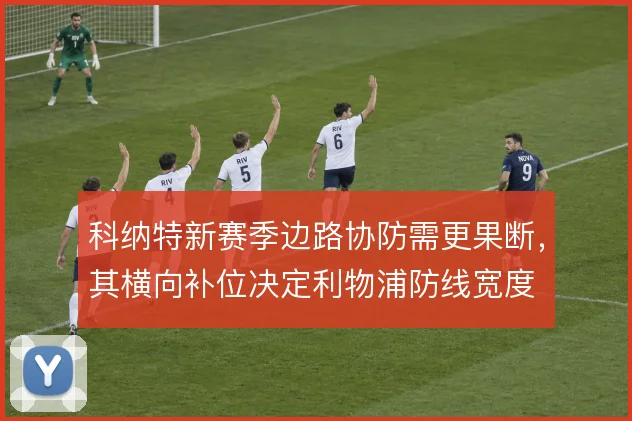 科纳特新赛季边路协防需更果断,其横向补位决定利物浦防线宽度