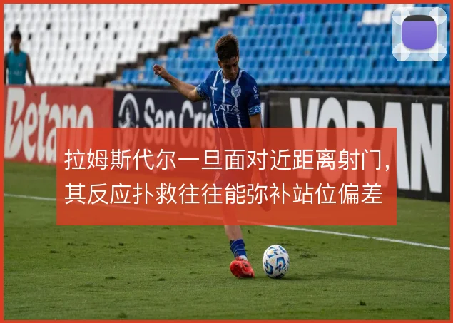 拉姆斯代尔一旦面对近距离射门，其反应扑救往往能弥补站位偏差