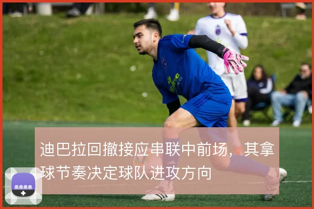 迪巴拉回撤接应串联中前场,其拿球节奏决定球队进攻方向