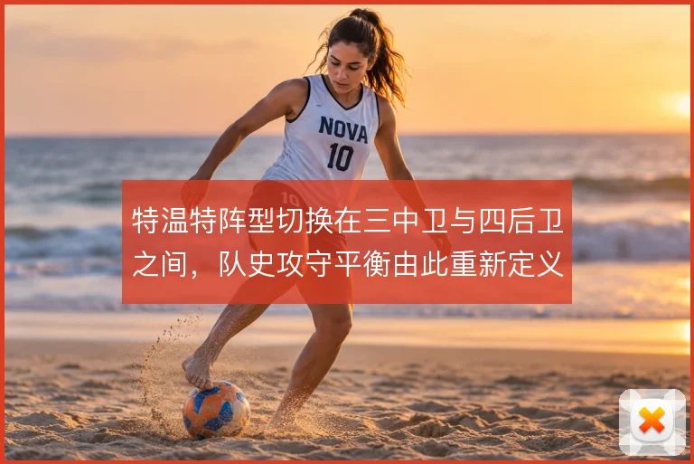特温特阵型切换在三中卫与四后卫之间,队史攻守平衡由此重新定义