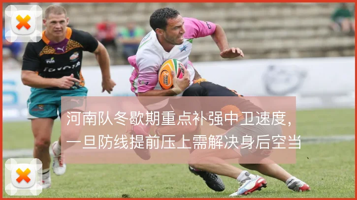河南队冬歇期重点补强中卫速度，一旦防线提前压上需解决身后空当保护